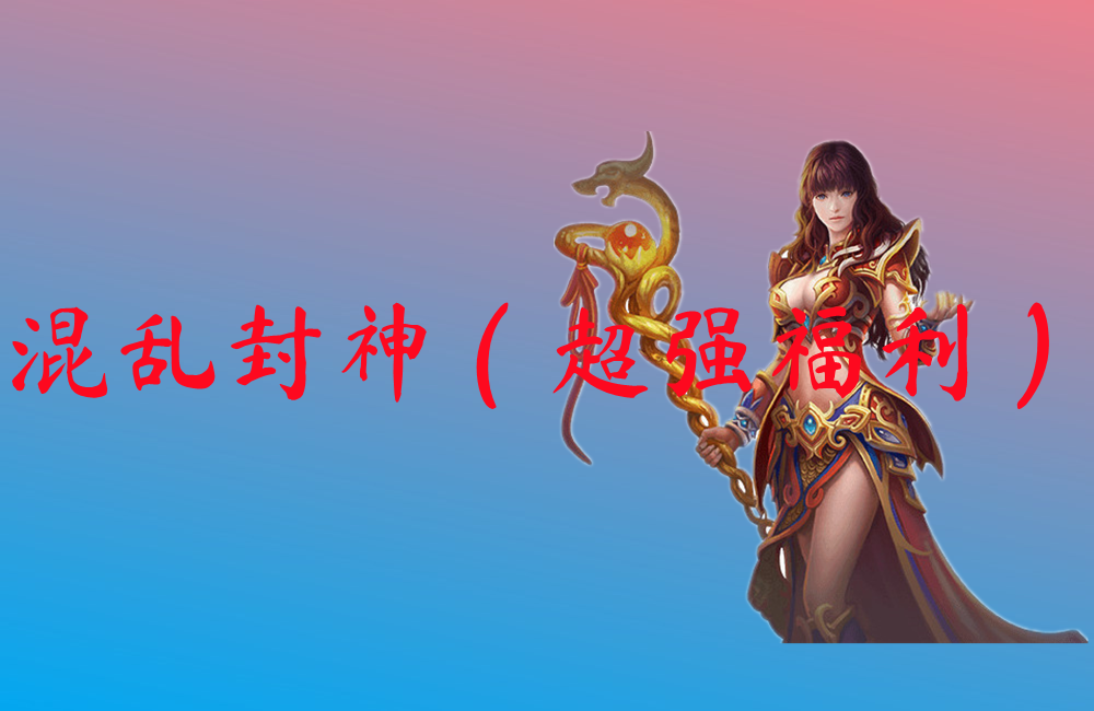 混乱封神（超强福利）
